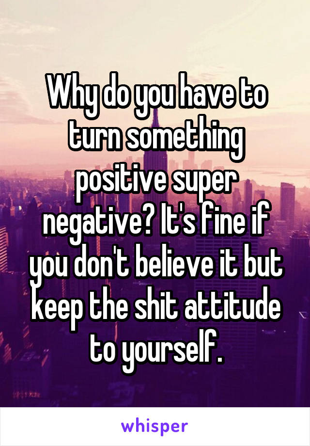 Why do you have to turn something positive super negative? It's fine if you don't believe it but keep the shit attitude to yourself.