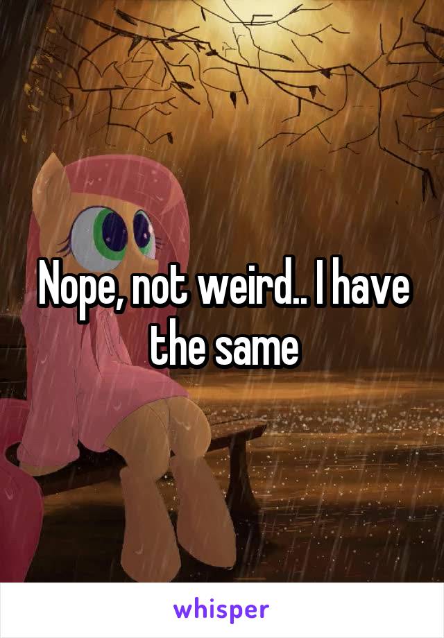 Nope, not weird.. I have the same