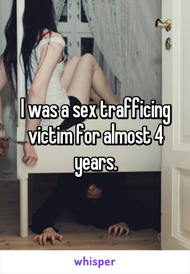 I was a sex trafficing victim for almost 4 years.