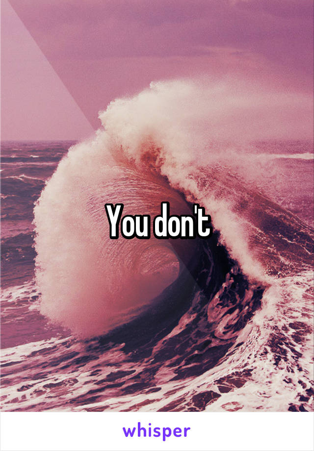 You don't