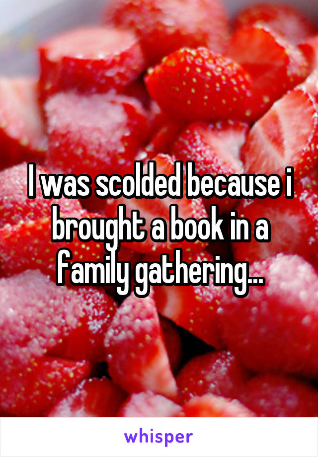 I was scolded because i brought a book in a family gathering...