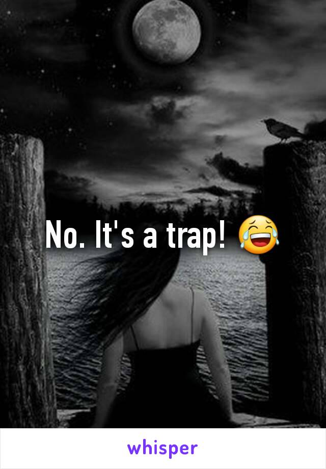 No. It's a trap! 😂