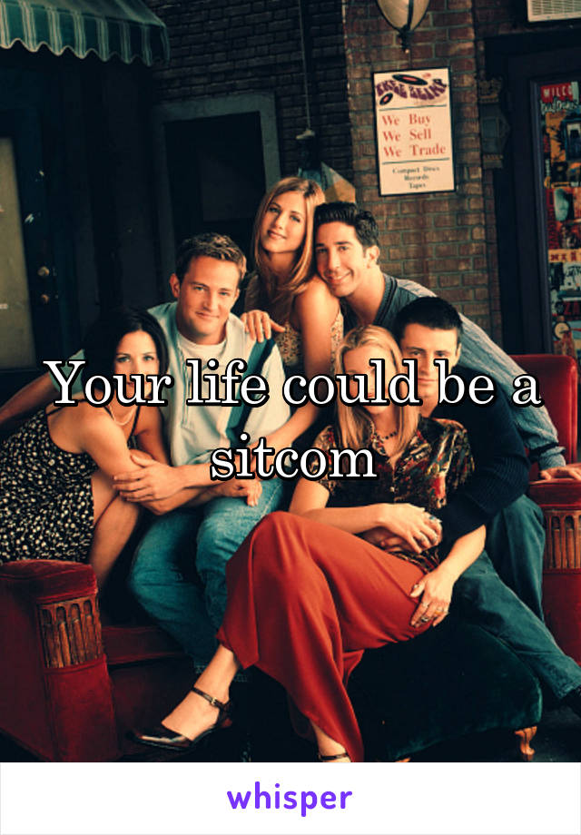 Your life could be a sitcom