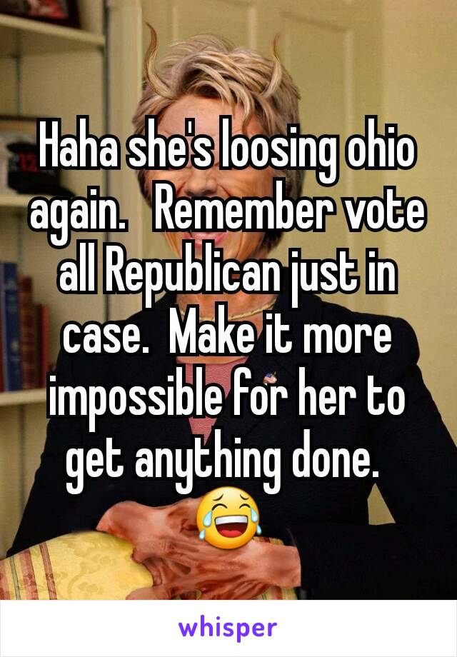 Haha she's loosing ohio again.   Remember vote all Republican just in case.  Make it more impossible for her to get anything done. 
😂