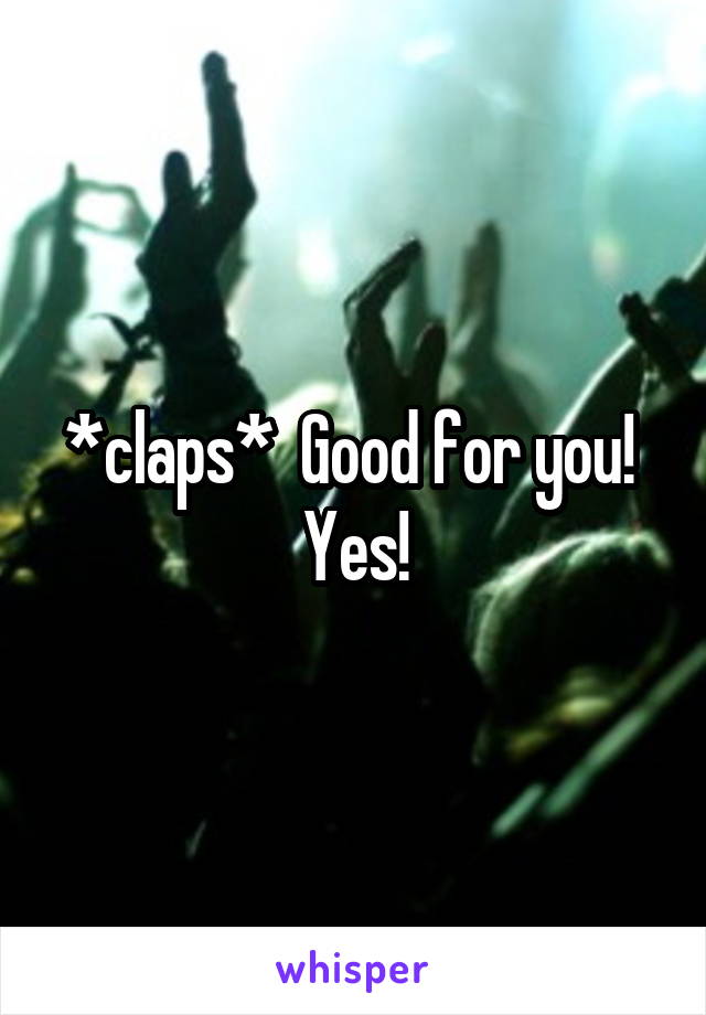 *claps*  Good for you!  Yes!