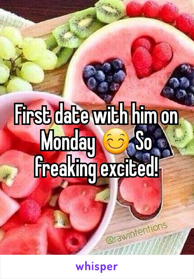 First date with him on Monday 😊 So freaking excited!