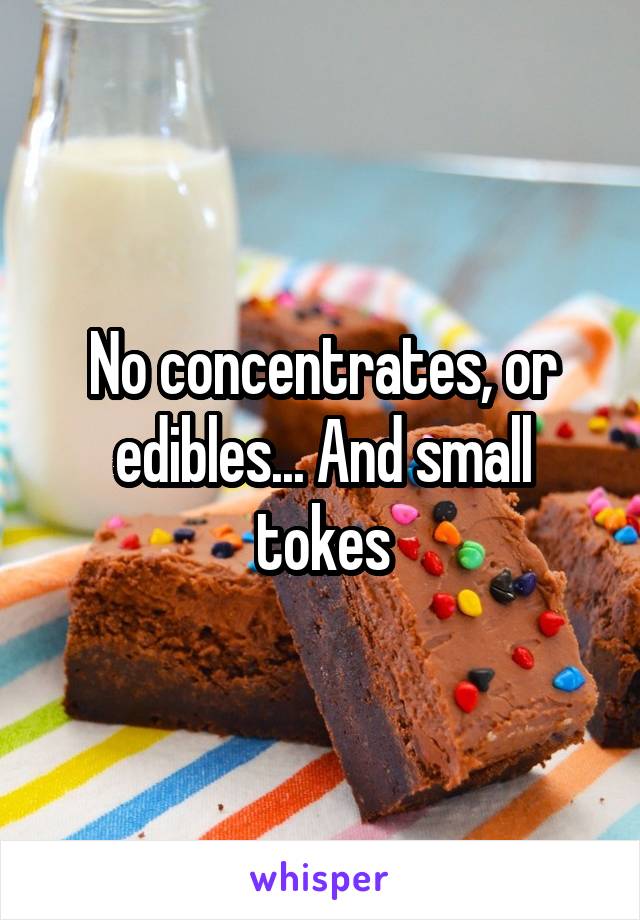 No concentrates, or edibles... And small tokes