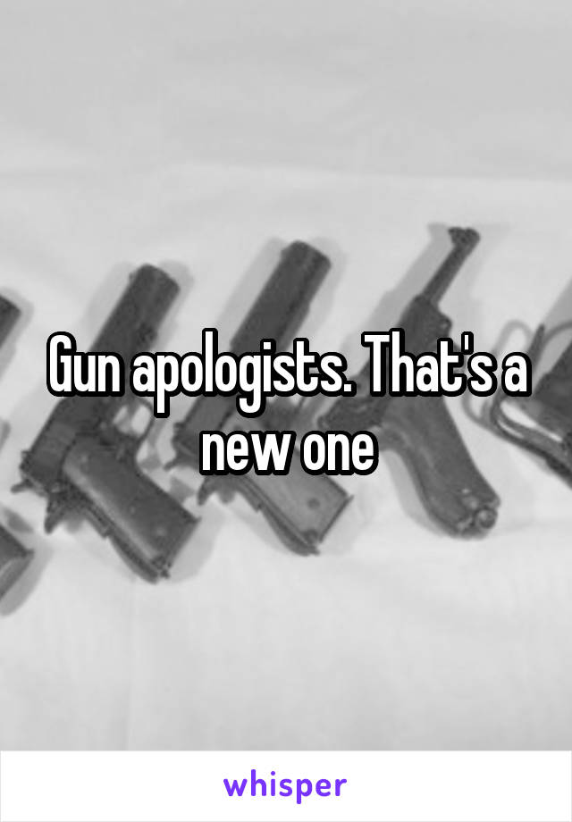 Gun apologists. That's a new one