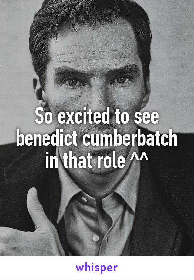 So excited to see benedict cumberbatch in that role ^^