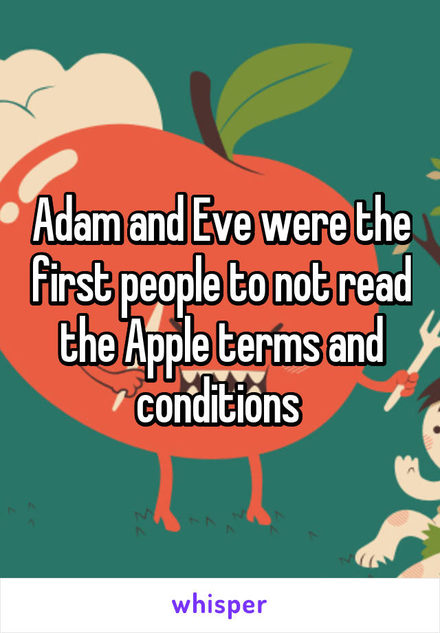 Adam and Eve were the first people to not read the Apple terms and conditions 