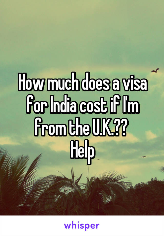 How much does a visa for India cost if I'm from the U.K.?? 
Help