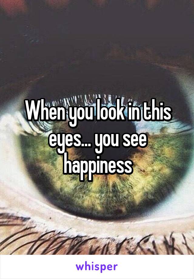 When you look in this eyes... you see happiness