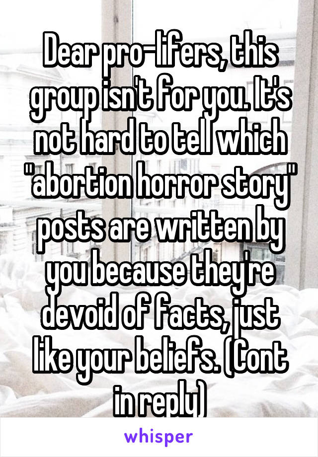 Dear pro-lifers, this group isn't for you. It's not hard to tell which "abortion horror story" posts are written by you because they're devoid of facts, just like your beliefs. (Cont in reply)