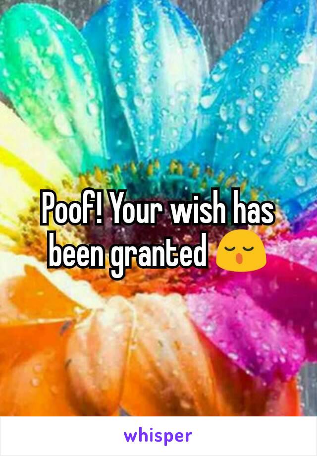 Poof! Your wish has been granted 😌