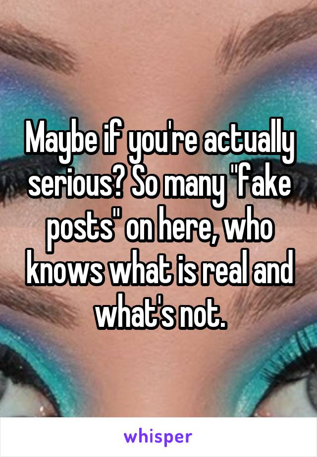 Maybe if you're actually serious? So many "fake posts" on here, who knows what is real and what's not.