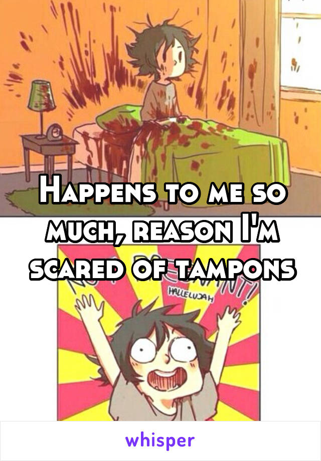 Happens to me so much, reason I'm scared of tampons