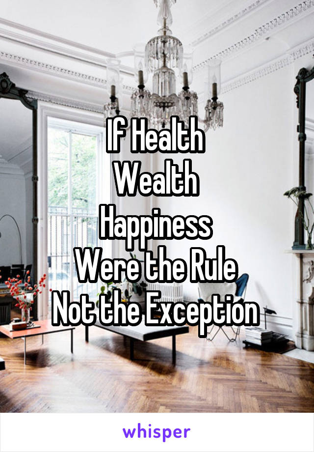 If Health 
Wealth 
Happiness 
Were the Rule 
Not the Exception 