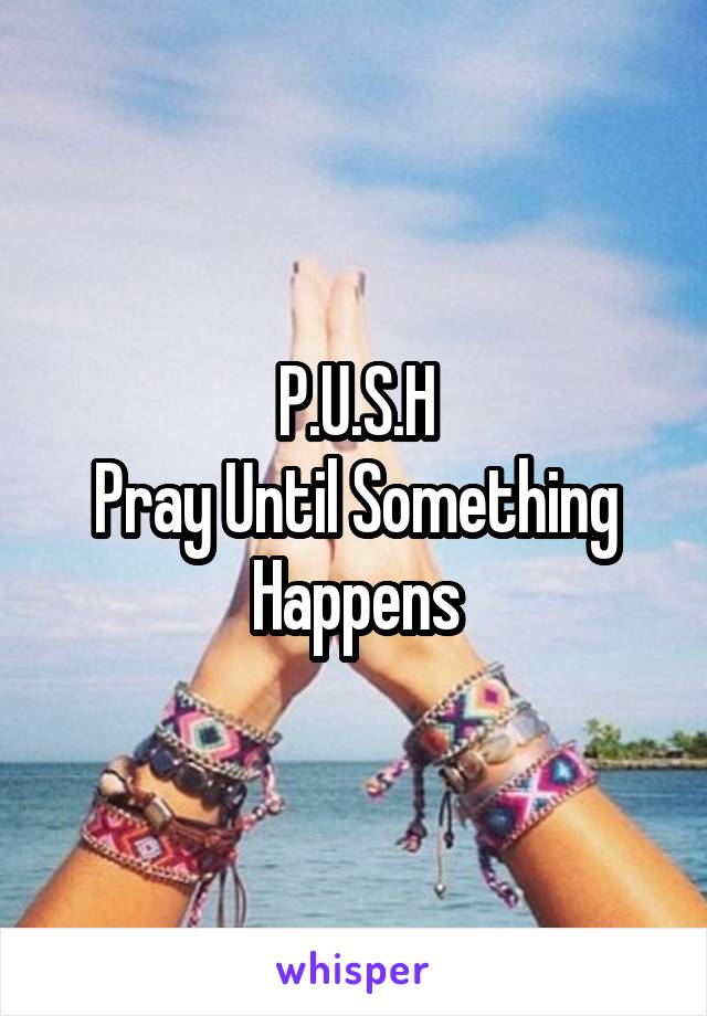 P.U.S.H
Pray Until Something Happens