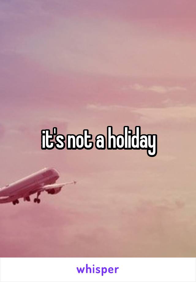 it's not a holiday