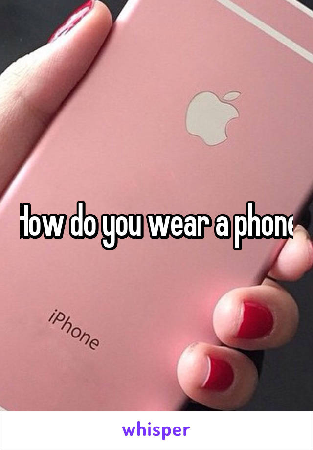 How do you wear a phone