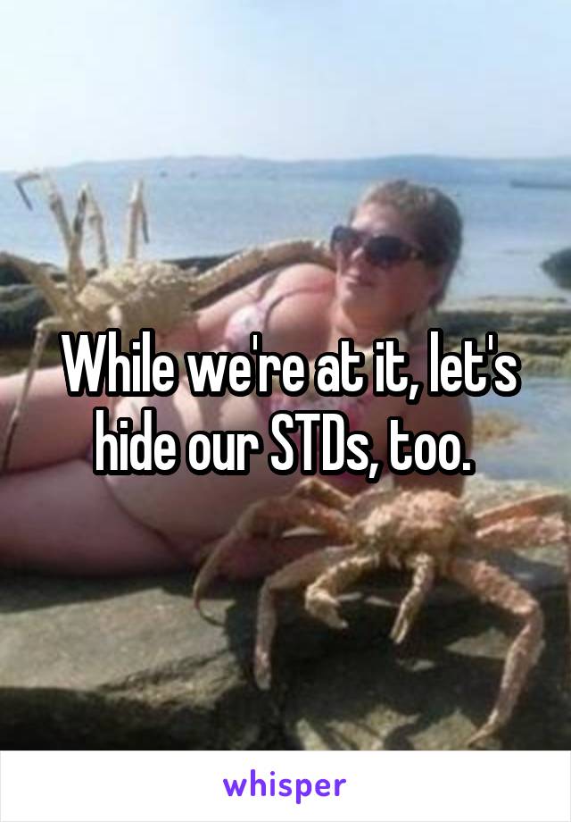 While we're at it, let's hide our STDs, too. 