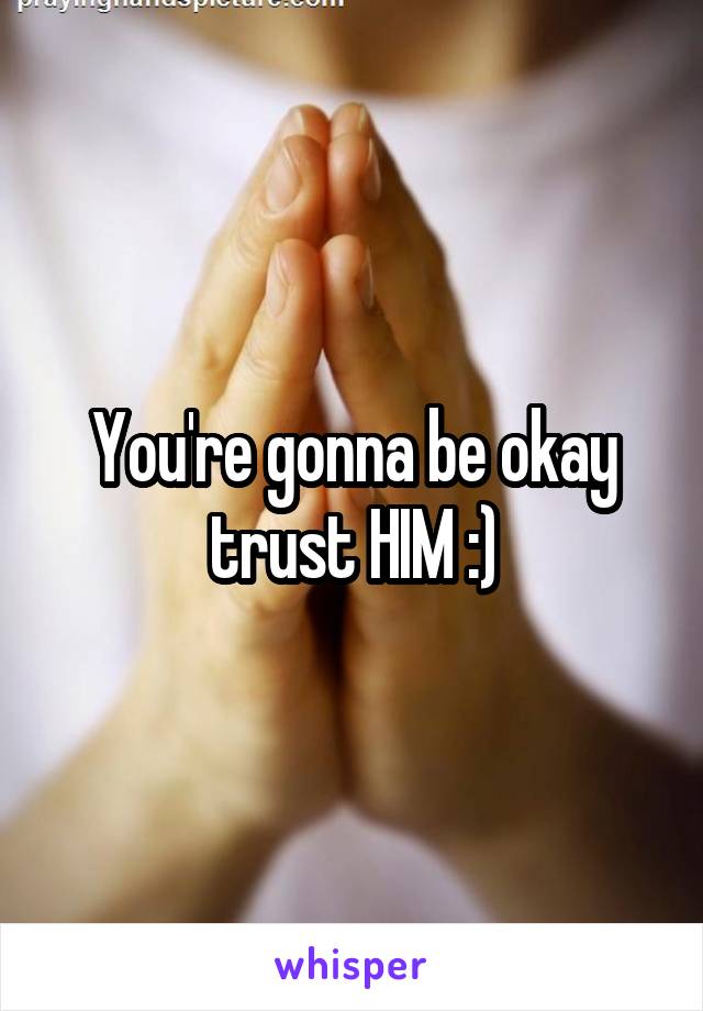 You're gonna be okay trust HIM :)