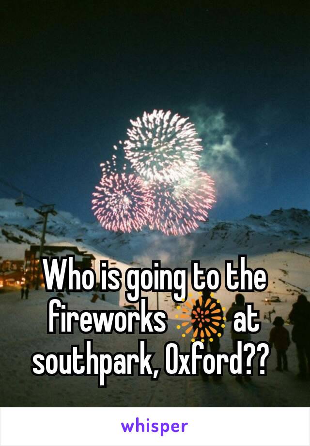 Who is going to the fireworks 🎆 at southpark, Oxford?? 