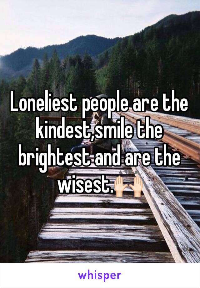 Loneliest people are the kindest,smile the brightest and are the wisest.🙌🏻
