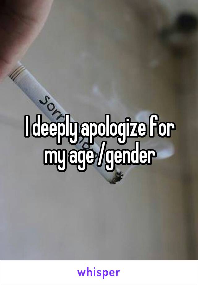 I deeply apologize for my age /gender