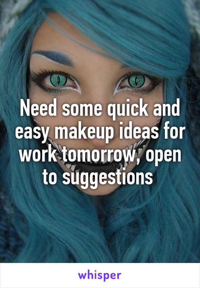Need some quick and easy makeup ideas for work tomorrow, open to suggestions 