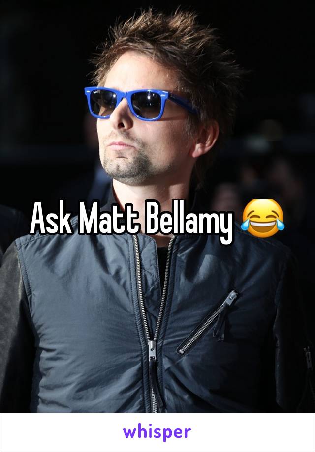 Ask Matt Bellamy 😂