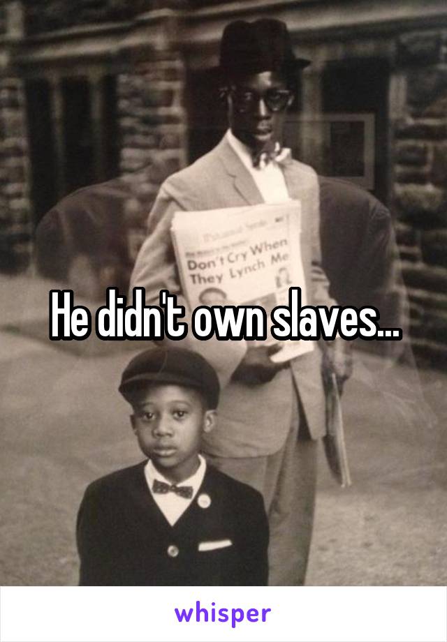 He didn't own slaves...