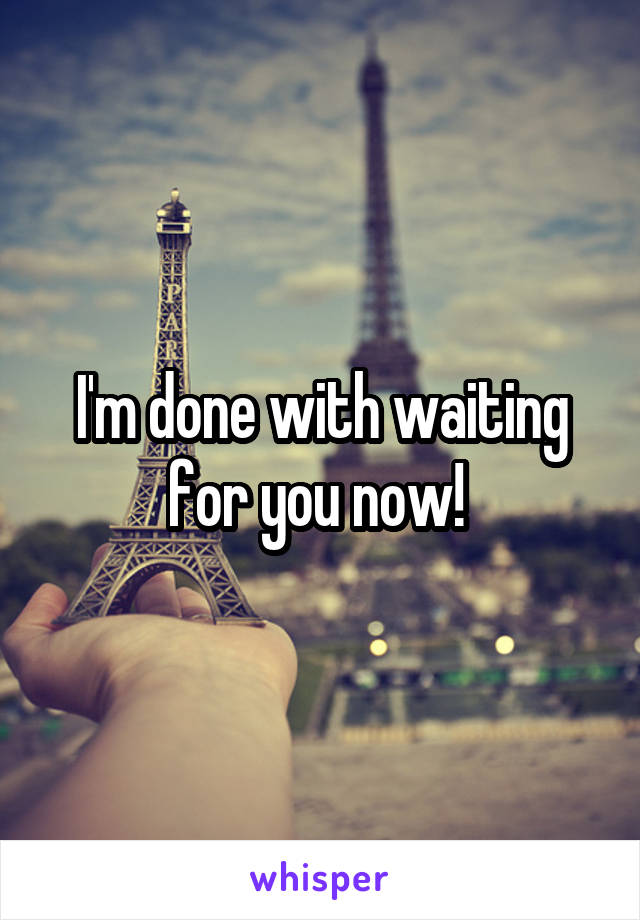 I'm done with waiting for you now! 