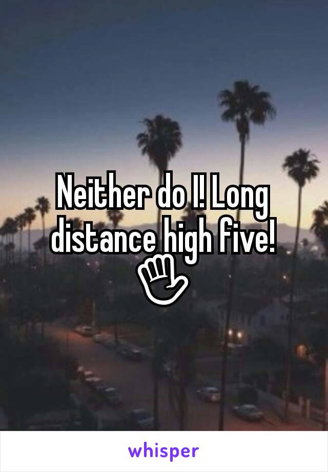 Neither do I! Long distance high five!
✋