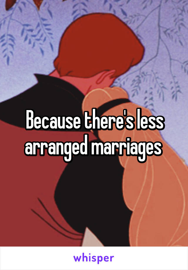Because there's less arranged marriages 