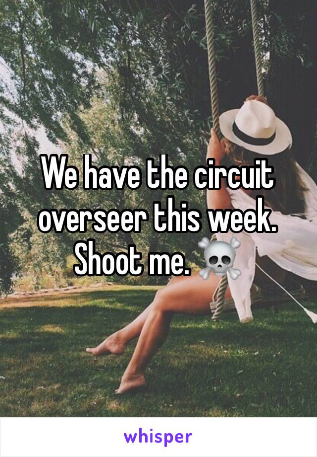 We have the circuit overseer this week. Shoot me. ☠️