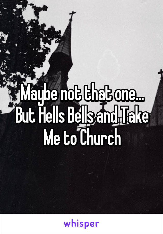 Maybe not that one... But Hells Bells and Take Me to Church