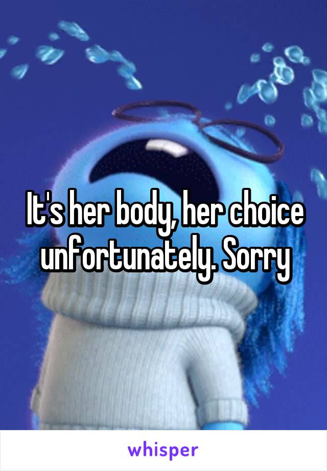It's her body, her choice unfortunately. Sorry