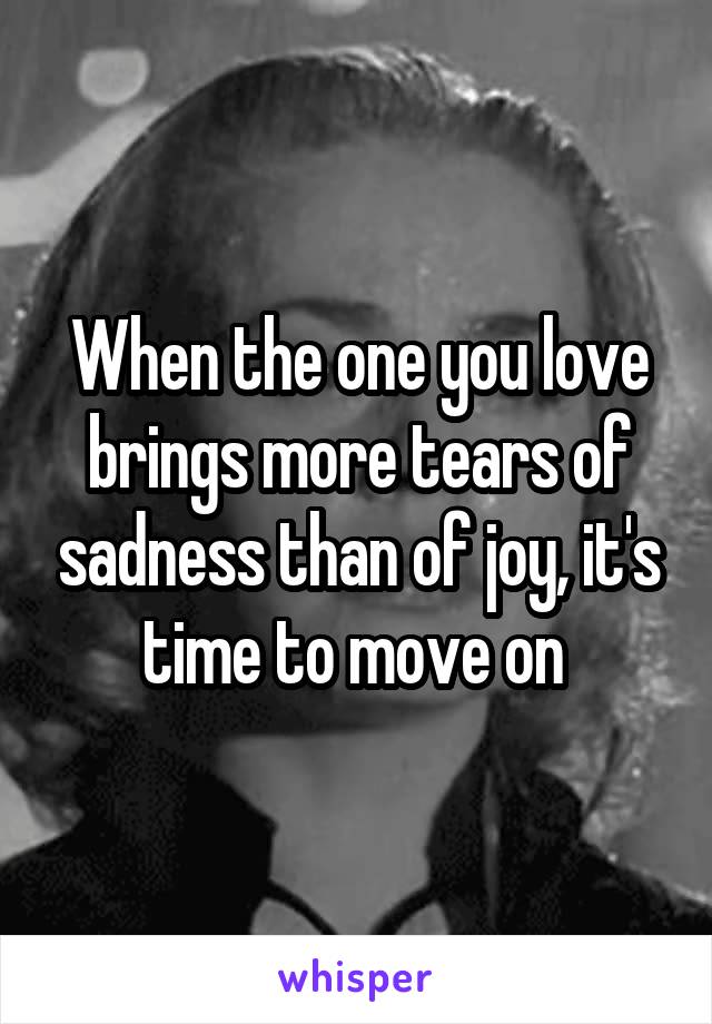 When the one you love brings more tears of sadness than of joy, it's time to move on 