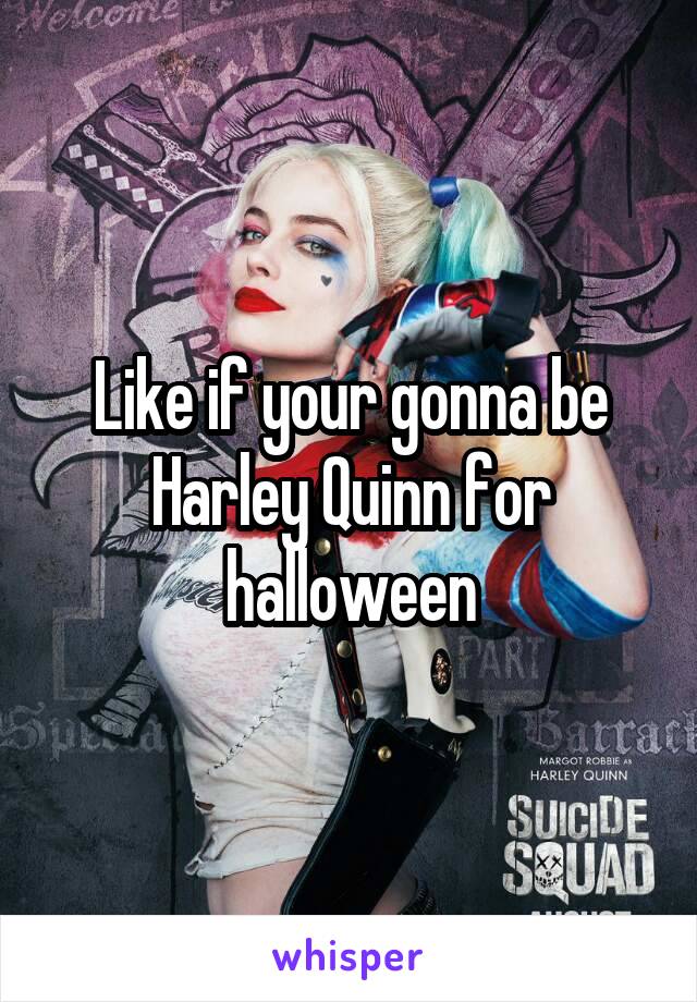 Like if your gonna be Harley Quinn for halloween