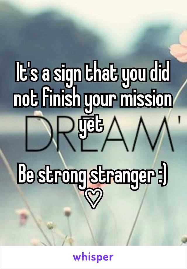 It's a sign that you did not finish your mission yet 

Be strong stranger :) ♡