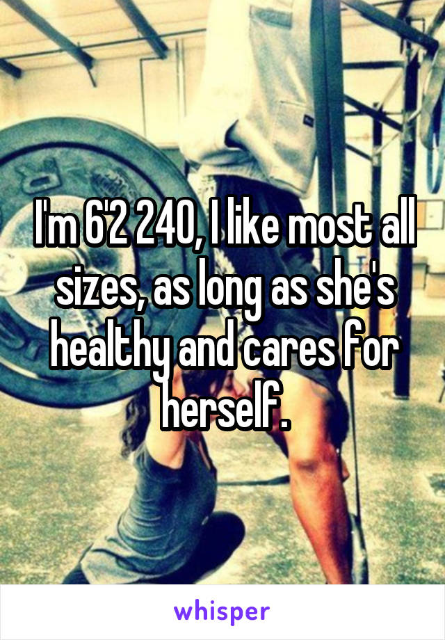 I'm 6'2 240, I like most all sizes, as long as she's healthy and cares for herself.