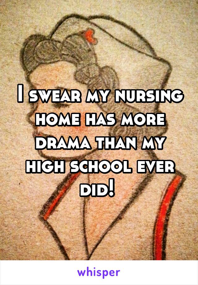 I swear my nursing home has more drama than my high school ever did! 