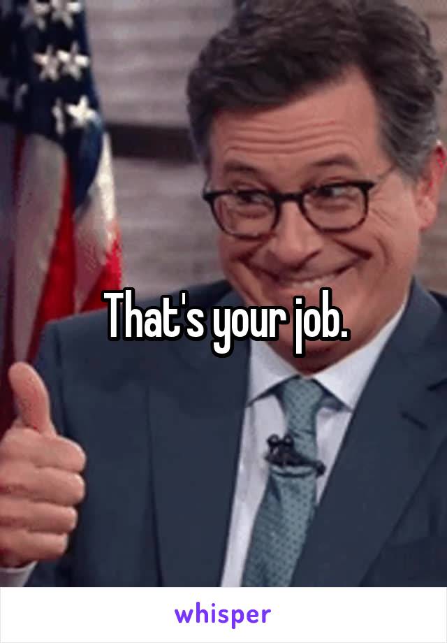That's your job.