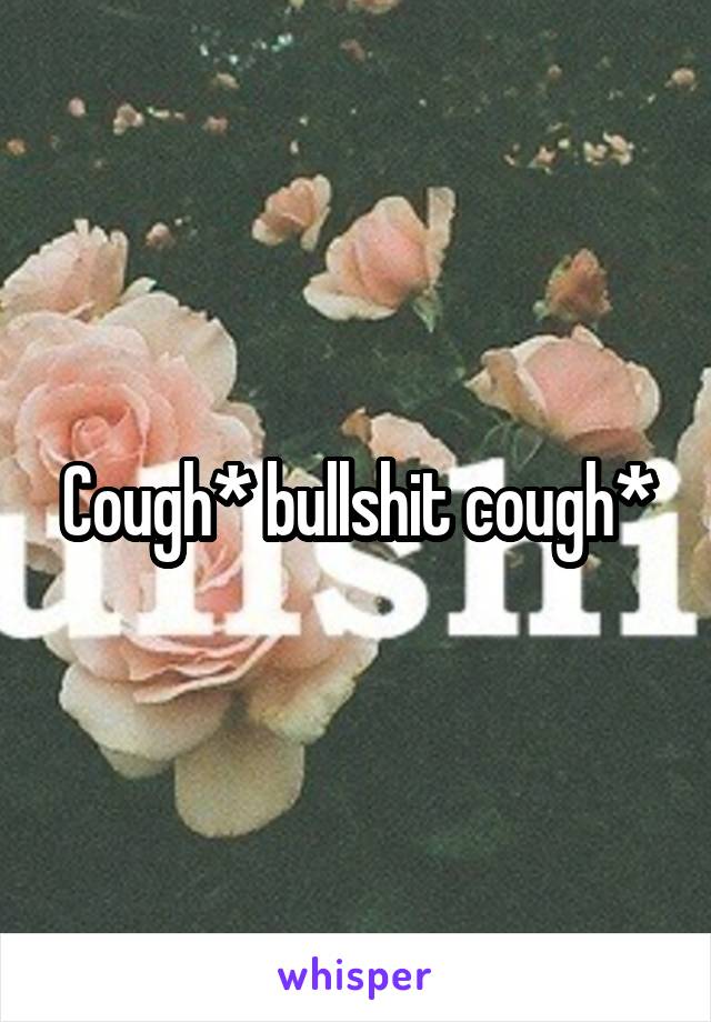 Cough* bullshit cough*