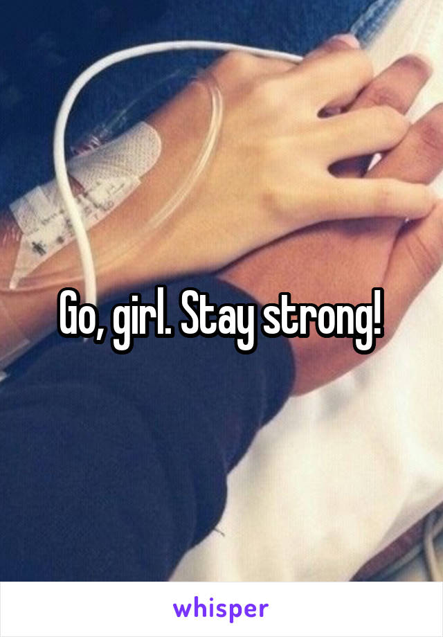 Go, girl. Stay strong! 