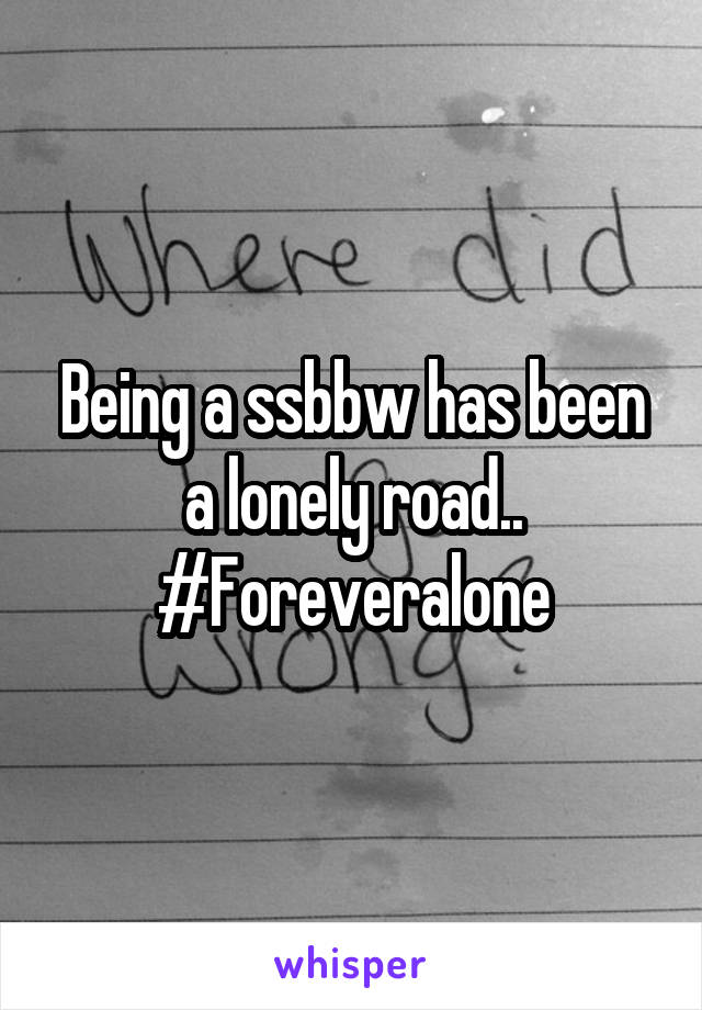 Being a ssbbw has been a lonely road.. #Foreveralone