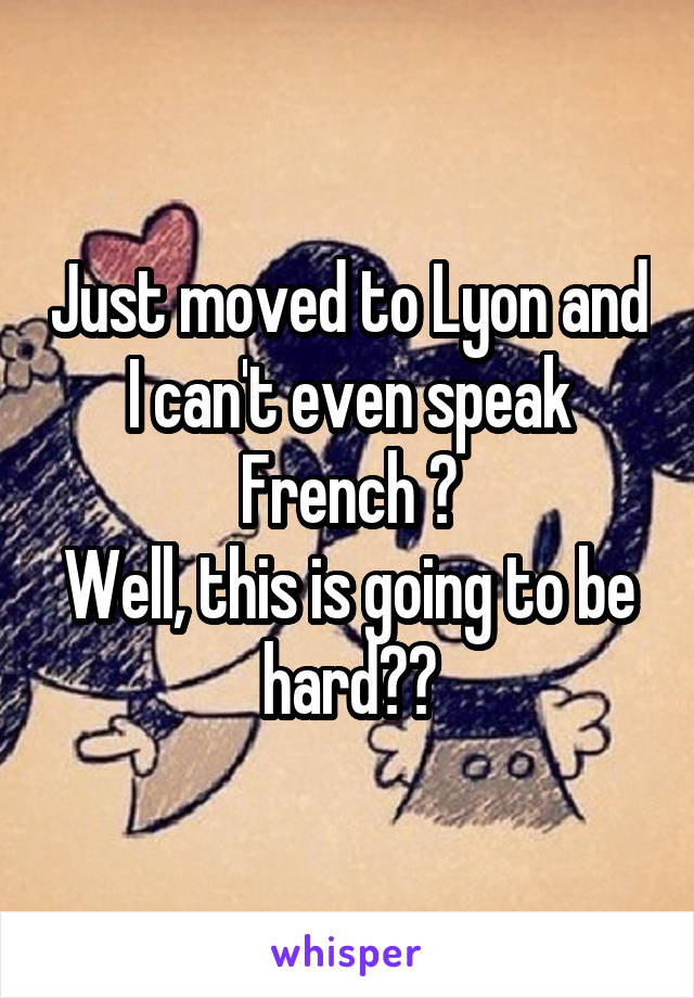 Just moved to Lyon and I can't even speak French 😐
Well, this is going to be hard😐😭