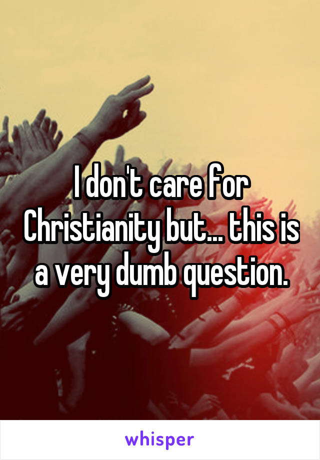 I don't care for Christianity but... this is a very dumb question.