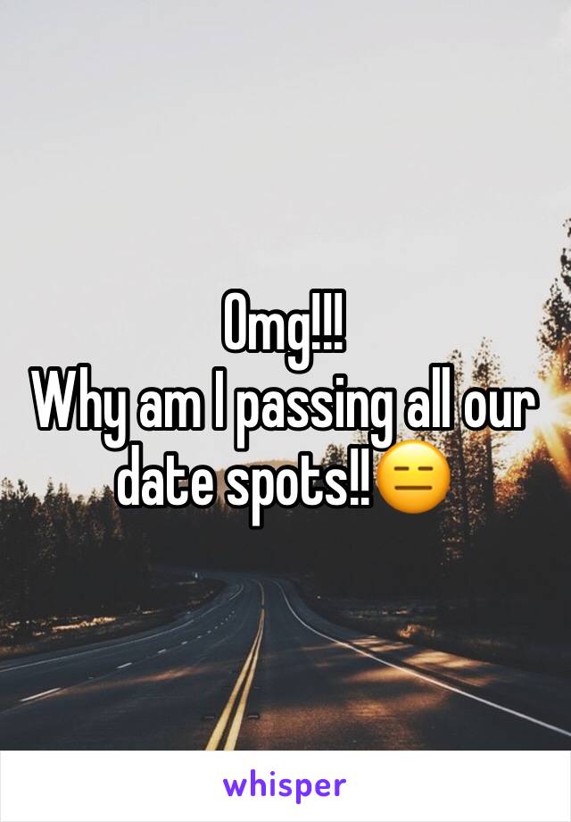 Omg!!!
Why am I passing all our date spots!!😑